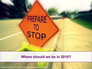2Where should we be in 2010?DJHuber on Flickr : http://www.flickr.com/photos/dezeneandjoyel/3963203756/