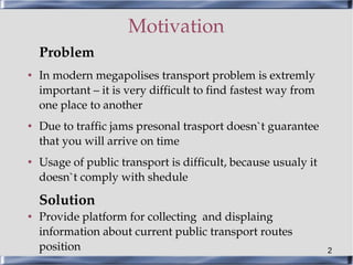 Motivation
    Problem
●   In modern megapolises transport problem is extremly 
    important – it is very difficult to fi...