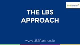 THE LBS
APPROACH
www.LBSPartners.ie
 
