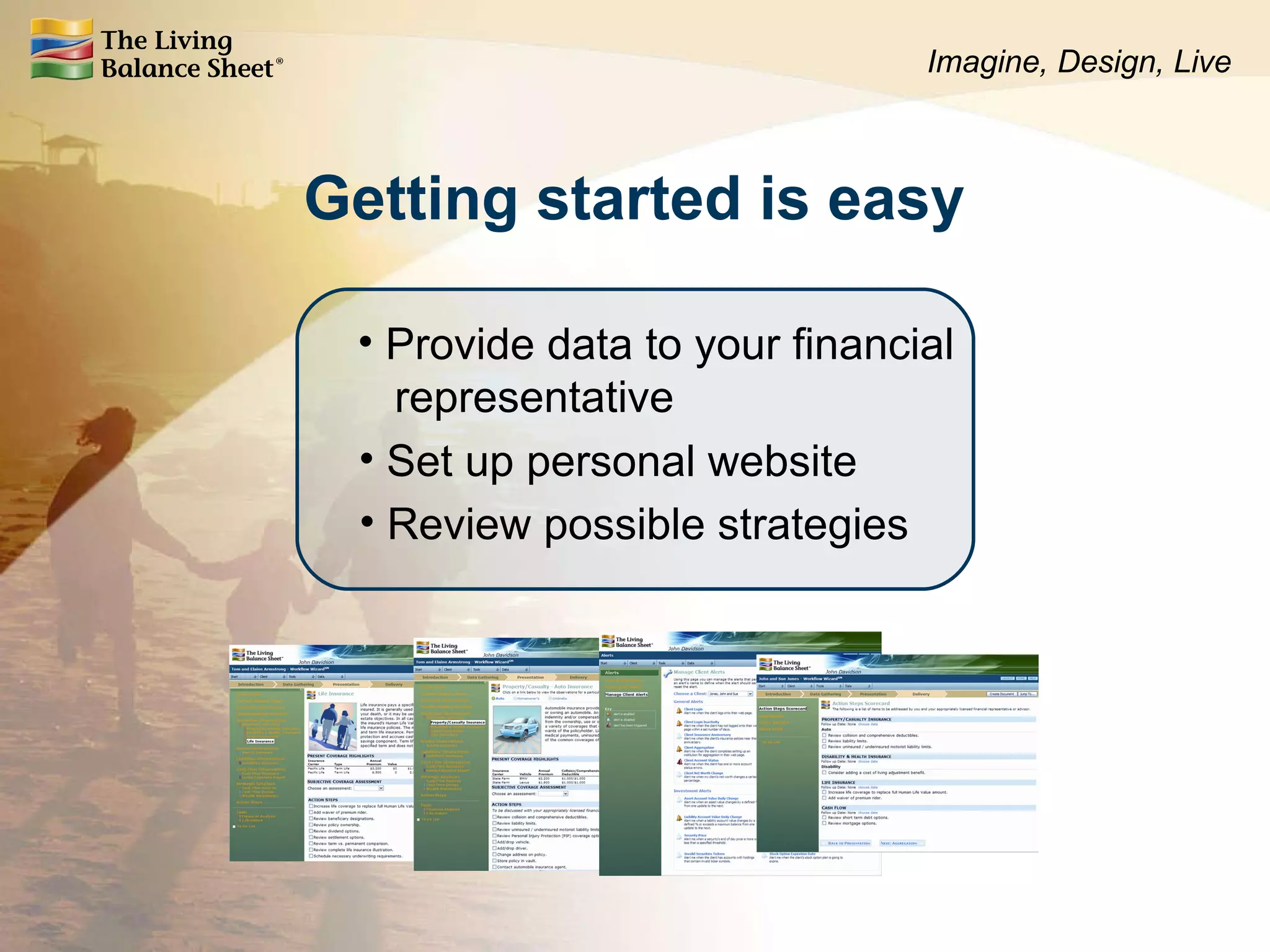 Getting started is easy Provide data to your financial   representative Set up personal website Review possible strategies Imagine, Design, Live 