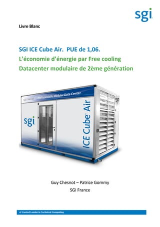 Livre Blanc
SGI ICE Cube Air. PUE de 1,06.
L’économie d’énergie par Free cooling
Datacenter modulaire de 2ème génération
Guy Chesnot – Patrice Gommy
SGI France
 