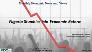 Monthly Economic News and Views
Presented by B.J. Rewane
Financial Derivatives Company Limited
Lagos Business School
Executive Breakfast Meeting July 13, 2016
Nigeria Stumbles into Economic Reform
 