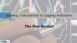 Leading, Coincidental & Lagging Indicators:
The New Normal
 