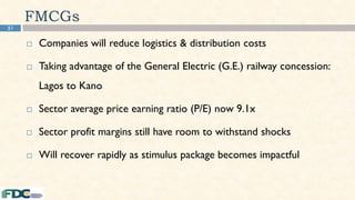 51
FMCGs
 Companies will reduce logistics & distribution costs
 Taking advantage of the General Electric (G.E.) railway concession:
Lagos to Kano
 Sector average price earning ratio (P/E) now 9.1x
 Sector profit margins still have room to withstand shocks
 Will recover rapidly as stimulus package becomes impactful
 
