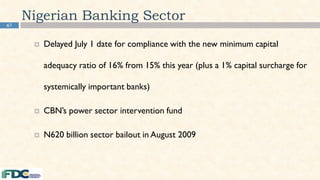 Nigerian Banking Sector
 Delayed July 1 date for compliance with the new minimum capital
adequacy ratio of 16% from 15% this year (plus a 1% capital surcharge for
systemically important banks)
 CBN’s power sector intervention fund
 N620 billion sector bailout in August 2009
61
 