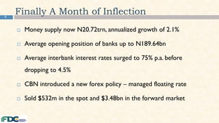 9
Finally A Month of Inflection
 Money supply now N20.72trn, annualized growth of 2.1%
 Average opening position of banks up to N189.64bn
 Average interbank interest rates surged to 75% p.a. before
dropping to 4.5%
 CBN introduced a new forex policy – managed floating rate
 Sold $532m in the spot and $3.48bn in the forward market
 