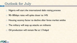 93
 Nigeria will start the international debt raising process
 90-180days rates will spike closer to 14%
 Housing vacancy factor to decline after forex market settles
 The military will step up attacks on militants
 Oil production will remain flat at 1.7mbpd
Outlook for July
 