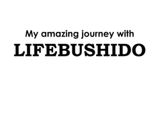 My amazing journey with

LIFEBUSHIDO
 
