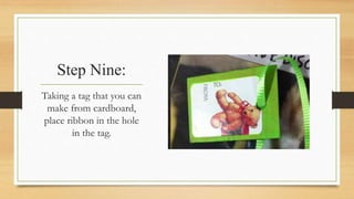 Step Nine: 
Taking a tag that you can 
make from cardboard, 
place ribbon in the hole 
in the tag. 
 