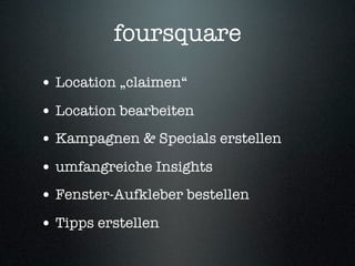foursquare
• Location „claimen“
• Location bearbeiten
• Kampagnen & Specials erstellen
• umfangreiche Insights
• Fenster-Aufkleber bestellen
• Tipps erstellen
 
