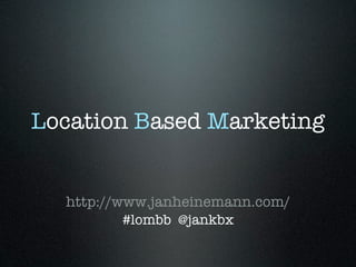 Location Based Marketing


  http://www.janheinemann.com/
          #lombb @jankbx
 