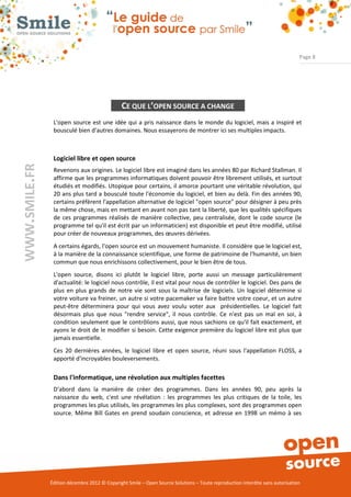 Page 8




                                              CE QUE L’OPEN SOURCE A CHANGE
                L'open source est une idée qui a pris naissance dans le monde du logiciel, mais a inspiré et
                bousculé bien d'autres domaines. Nous essayerons de montrer ici ses multiples impacts.



                Logiciel libre et open source
WWW.SMILE.FR




                Revenons aux origines. Le logiciel libre est imaginé dans les années 80 par Richard Stallman. Il
                affirme que les programmes informatiques doivent pouvoir être librement utilisés, et surtout
                étudiés et modifiés. Utopique pour certains, il amorce pourtant une véritable révolution, qui
                20 ans plus tard a bousculé toute l'économie du logiciel, et bien au delà. Fin des années 90,
                certains préfèrent l'appellation alternative de logiciel "open source" pour désigner à peu près
                la même chose, mais en mettant en avant non pas tant la liberté, que les qualités spécifiques
                de ces programmes réalisés de manière collective, peu centralisée, dont le code source (le
                programme tel qu'il est écrit par un informaticien) est disponible et peut être modifié, utilisé
                pour créer de nouveaux programmes, des œuvres dérivées.
                A certains égards, l'open source est un mouvement humaniste. Il considère que le logiciel est,
                à la manière de la connaissance scientifique, une forme de patrimoine de l'humanité, un bien
                commun que nous enrichissons collectivement, pour le bien être de tous.
                L'open source, disons ici plutôt le logiciel libre, porte aussi un message particulièrement
                d'actualité: le logiciel nous contrôle, il est vital pour nous de contrôler le logiciel. Des pans de
                plus en plus grands de notre vie sont sous la maîtrise de logiciels. Un logiciel détermine si
                votre voiture va freiner, un autre si votre pacemaker va faire battre votre coeur, et un autre
                peut-être déterminera pour qui vous avez voulu voter aux présidentielles. Le logiciel fait
                désormais plus que nous "rendre service", il nous contrôle. Ce n'est pas un mal en soi, à
                condition seulement que le contrôlions aussi, que nous sachions ce qu'il fait exactement, et
                ayons le droit de le modifier si besoin. Cette exigence première du logiciel libre est plus que
                jamais essentielle.
                Ces 20 dernières années, le logiciel libre et open source, réuni sous l'appellation FLOSS, a
                apporté d'incroyables bouleversements.

                Dans l'informatique, une révolution aux multiples facettes
                D'abord dans la manière de créer des programmes. Dans les années 90, peu après la
                naissance du web, c'est une révélation : les programmes les plus critiques de la toile, les
                programmes les plus utilisés, les programmes les plus complexes, sont des programmes open
                source. Même Bill Gates en prend soudain conscience, et adresse en 1998 un mémo à ses




               Édition décembre 2012 © Copyright Smile – Open Source Solutions – Toute reproduction interdite sans autorisation
 
