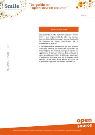 Page 98




                                                                             ACCELERATEUR HTTP

                                                          Les accélérateurs http, également appelés « Reverse
                                                          Proxy » sont implémentés du côté des serveurs
                                                          Internet. Ils ont différents usages comme : la sécurité,
                                                          la répartition de charge, l’accélération SSL, la
                                                          compression et le cache.
WWW.SMILE.FR




                                                          C’est notamment ce dernier point que nous évaluons
                                                          dans cette rubrique. Les internautes « passent » par
                                                          l’intermédiaire des reverses proxy pour accéder aux
                                                          applications de serveurs internes. Des politiques de
                                                          cache avancées permettent de décharger les serveurs
                                                          d’applications Web quel que soit le langage utilisé.
                                                          Certains accélérateurs HTTP gèrent le cache par
                                                          fragment en supportant notamment la norme ESI.




               Édition décembre 2012 © Copyright Smile – Open Source Solutions – Toute reproduction interdite sans autorisation
 