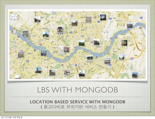 LBS WITH MONGODB
                      LOCATION BASED SERVICE WITH MONGODB
                          ( 몽고디비로 위치기반 서비스 만들기 )

2011년	 6월	 14일	 화요일
 