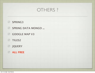 OTHERS ?

                SPRING3

                SPRING DATA MONGO ...

                GOOGLE MAP V3

                TILES2

                JQUERY

                ALL FREE




2011년	 6월	 14일	 화요일
 