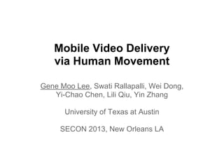 Mobile Video Delivery
via Human Movement
Gene Moo Lee, Swati Rallapalli, Wei Dong,
Yi-Chao Chen, Lili Qiu, Yin Zhang
University of Texas at Austin
SECON 2013, New Orleans LA
 
