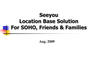 Seeyou
   Location Base Solution
For SOHO, Friends & Families

          Aug. 2009
 