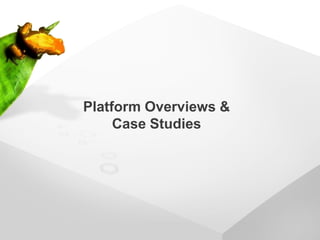 Platform Overviews &
     Case Studies
 