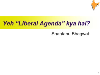 Yeh “Liberal Agenda” kya hai?
Shantanu Bhagwat

1

 
