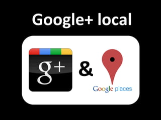 Google+	
  local	
  

        &	
  
 