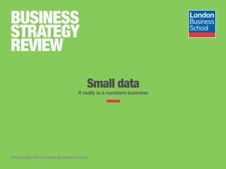 © Copyright 2015 London Business School
BUSINESS
STRATEGY
REVIEW
Small data
It really is a numbers business
From record-breaking to record borrowing,
interesting stats and numbers across the world.
 