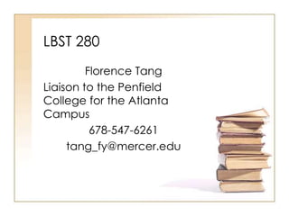LBST 280
Florence Tang
Liaison to the Penfield
College for the Atlanta
Campus
678-547-6261
tang_fy@mercer.edu
 
