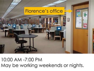 Florence’s office
10:00 AM -7:00 PM
May be working weekends or nights.
 