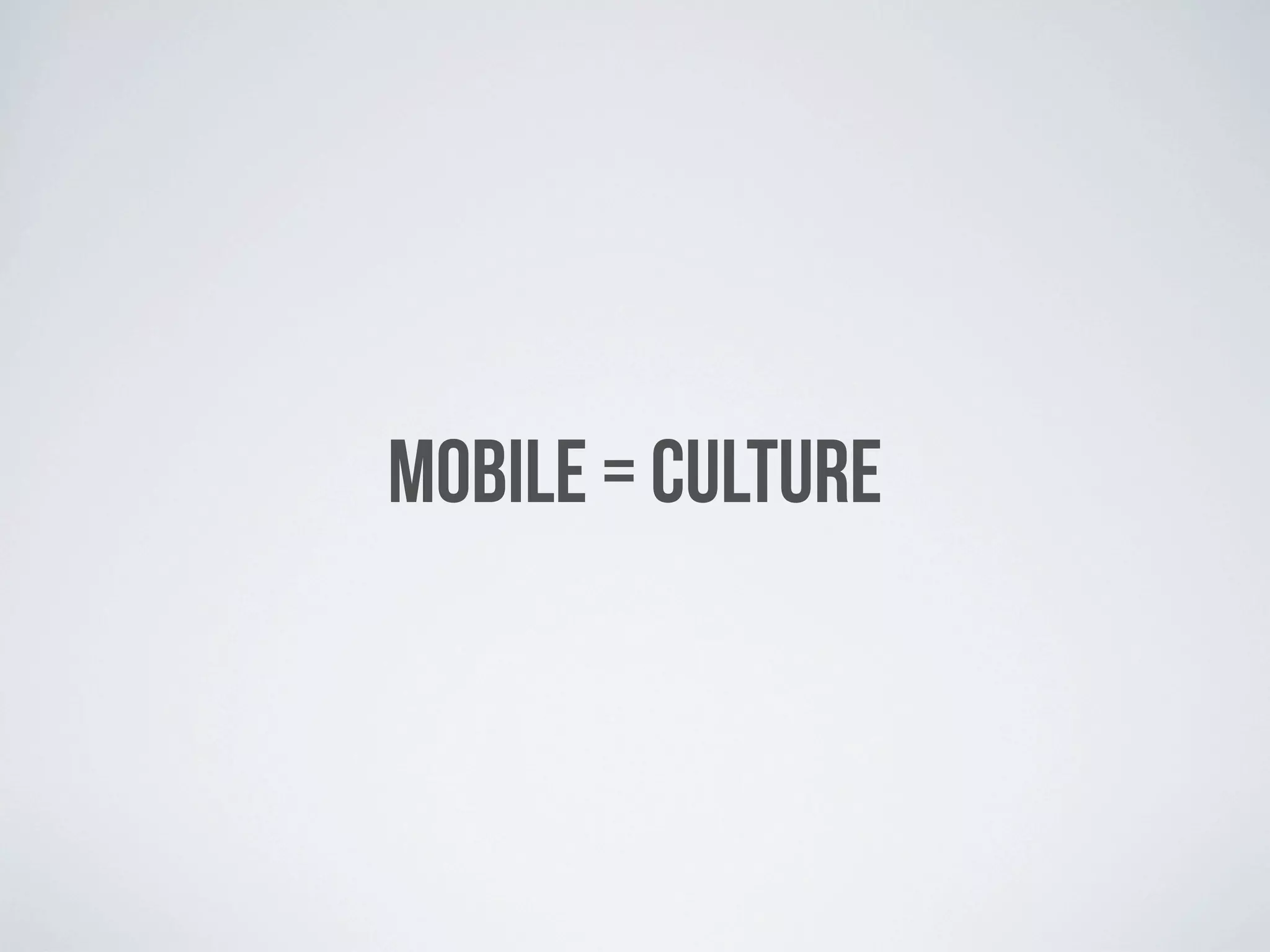 MOBILE = CULTURE
 