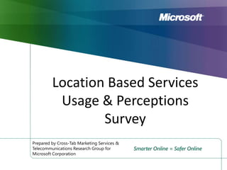Location Based Services Usage & Perceptions Survey Prepared by Cross-Tab Marketing Services & Telecommunications Research Group for Microsoft Corporation 
