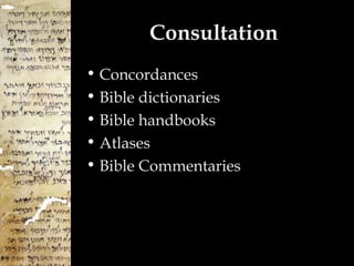 Consultation
• Concordances
• Bible dictionaries
• Bible handbooks
• Atlases
• Bible Commentaries
 