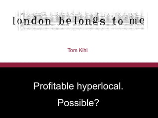 Profitable hyperlocal.
Possible?
Tom Kihl
 