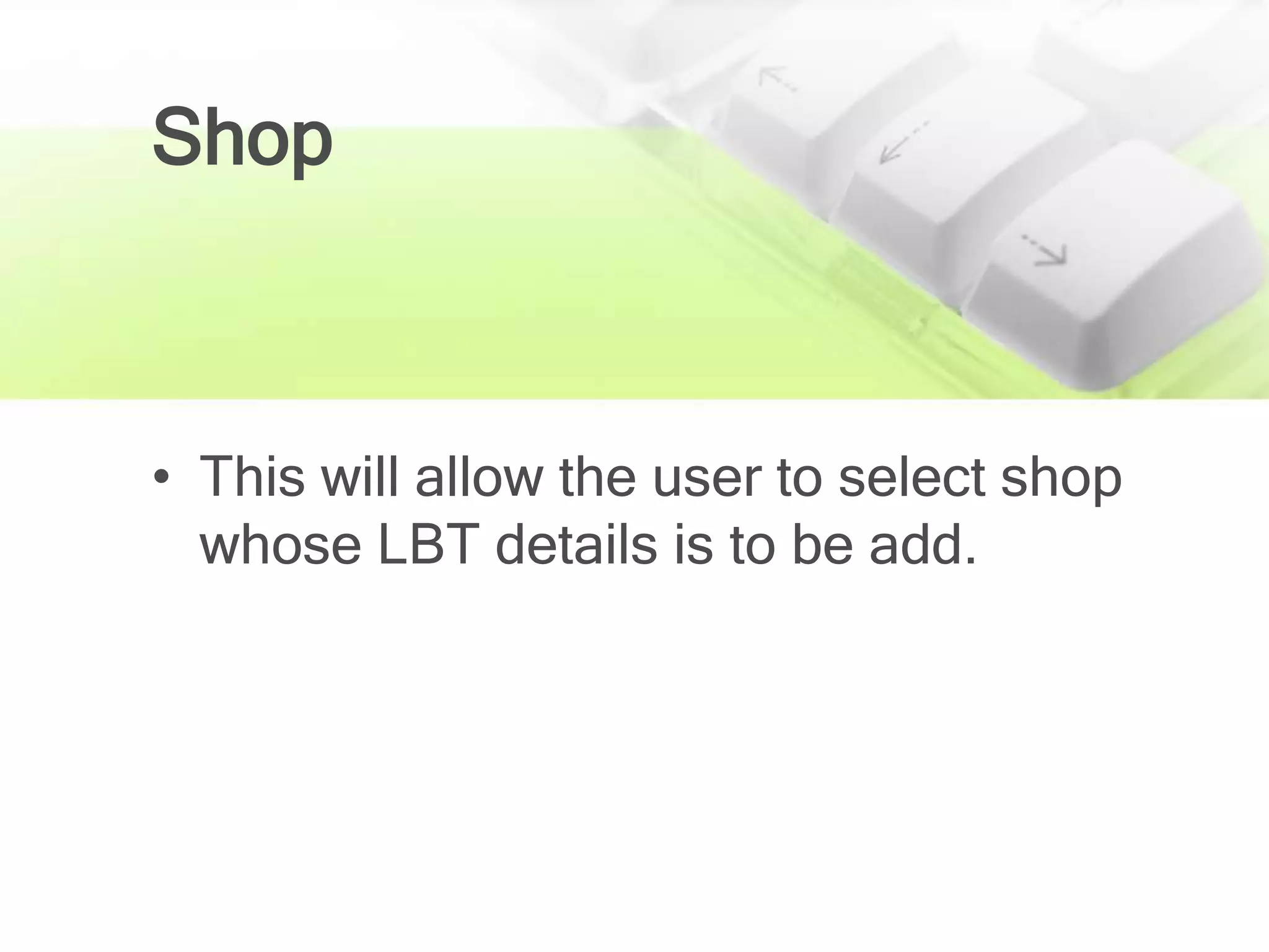 Shop



• This will allow the user to select shop
  whose LBT details is to be add.
 