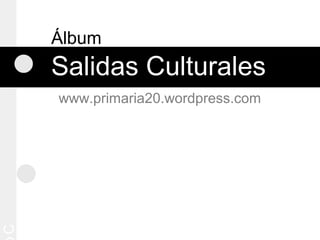 Álbum
Salidas Culturales
www.primaria20.wordpress.com
C
 