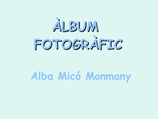 ÀLBUMÀLBUM
FOTOGRÀFICFOTOGRÀFIC
Alba Micó Monmany
 