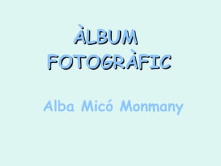 ÀLBUM  FOTOGRÀFIC Alba Micó Monmany 