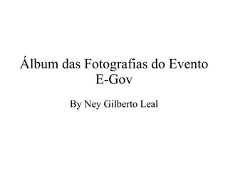 Álbum das Fotografias do Evento E-Gov By Ney Gilberto Leal 