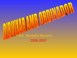 Pere  Montaña Navarro   2006-2007 DIBUIXAR AMB ORDINADOR 