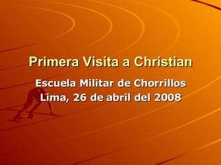 Primera Visita a Christian Escuela Militar de Chorrillos Lima, 26 de abril del 2008 