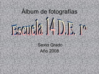 Álbum de fotografías Sexto Grado Año 2008 Escuela 14 D.E. 1º 