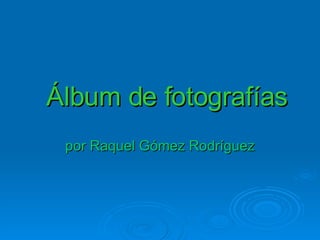 Álbum de fotografías por Raquel Gómez Rodríguez 