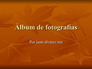 Álbum de fotografías Por juan alvarez rua 