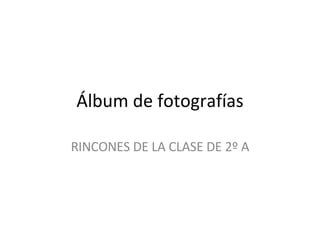Álbum de fotografías RINCONES DE LA CLASE DE 2º A 