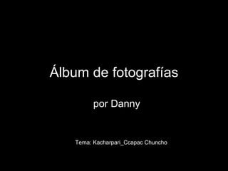 Álbum de fotografías por Danny Tema: Kacharpari_Ccapac Chuncho 