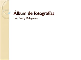 Álbum de fotografías por Fredy Balaguera 