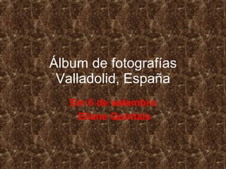 Álbum de fotografías Valladolid, España Em 6 de setembro Eliane Quintais 