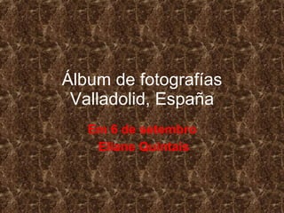 Álbum de fotografías Valladolid, España Em 6 de setembro Eliane Quintais 