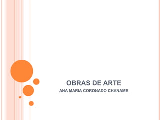 OBRAS DE ARTE
ANA MARIA CORONADO CHANAME
 