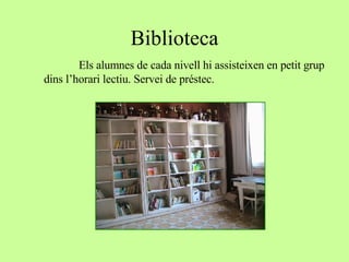 Biblioteca Els alumnes de cada nivell hi assisteixen en petit grup  dins l’horari lectiu. Servei de préstec. 