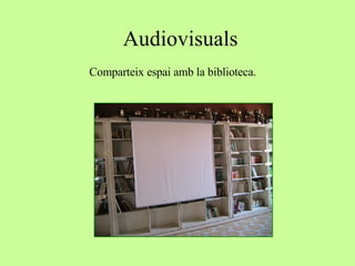 Audiovisuals Comparteix espai amb la biblioteca. 