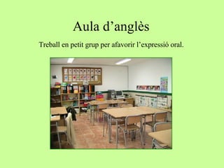 Aula d’anglès Treball en petit grup per afavorir l’expressió oral. 